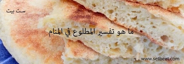 تفسير رؤية خبز المطلوع في المنام